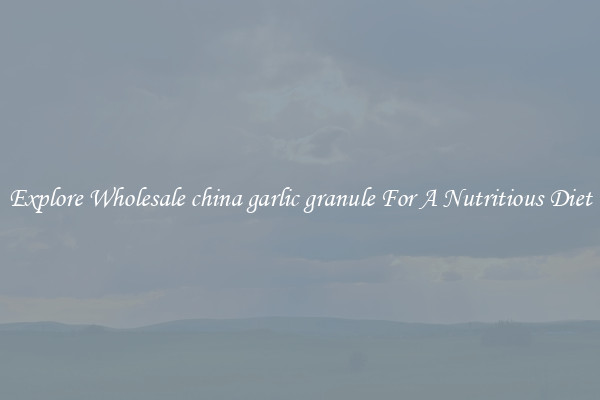 Explore Wholesale china garlic granule For A Nutritious Diet