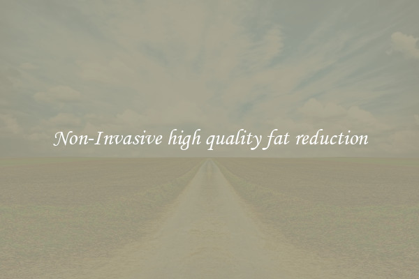 Non-Invasive high quality fat reduction