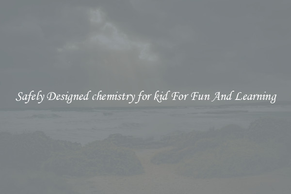 Safely Designed chemistry for kid For Fun And Learning