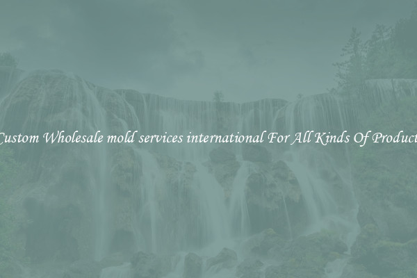 Custom Wholesale mold services international For All Kinds Of Products