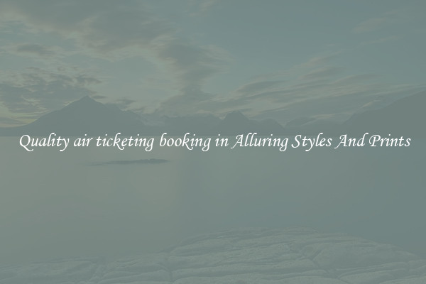 Quality air ticketing booking in Alluring Styles And Prints