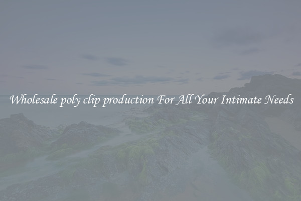 Wholesale poly clip production For All Your Intimate Needs