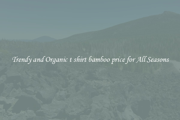 Trendy and Organic t shirt bamboo price for All Seasons