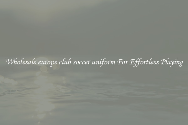 Wholesale europe club soccer uniform For Effortless Playing
