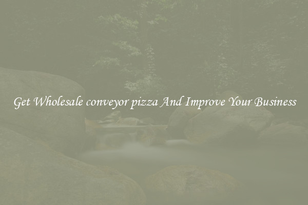 Get Wholesale conveyor pizza And Improve Your Business