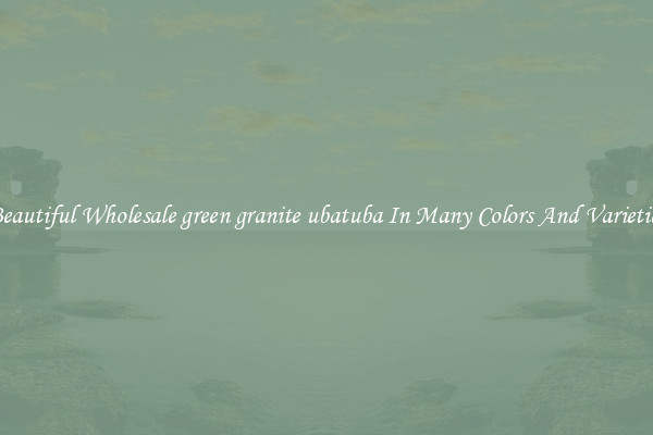 Beautiful Wholesale green granite ubatuba In Many Colors And Varieties