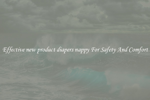 Effective new product diapers nappy For Safety And Comfort