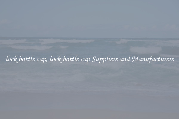 lock bottle cap, lock bottle cap Suppliers and Manufacturers