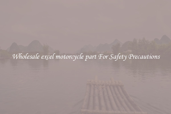 Wholesale excel motorcycle part For Safety Precautions