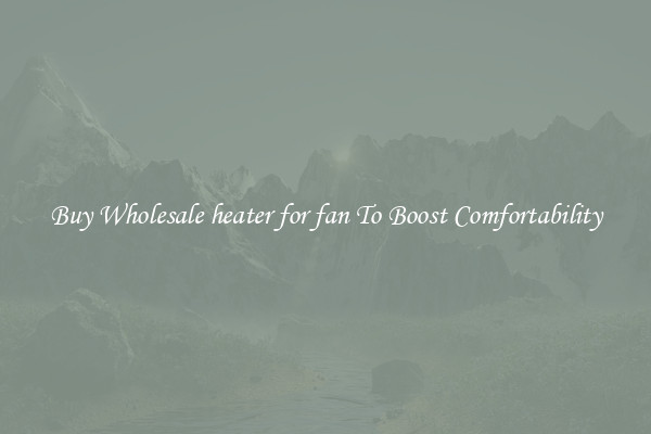 Buy Wholesale heater for fan To Boost Comfortability