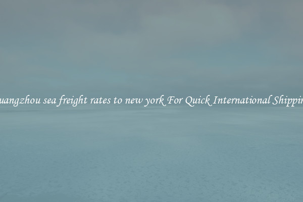 guangzhou sea freight rates to new york For Quick International Shipping