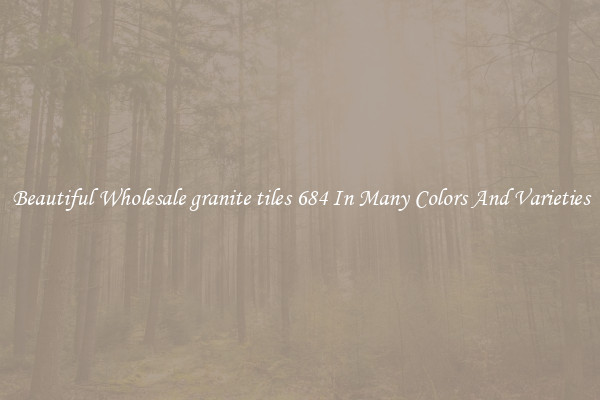 Beautiful Wholesale granite tiles 684 In Many Colors And Varieties