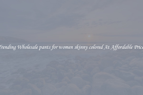 Trending Wholesale pants for women skinny colored At Affordable Prices