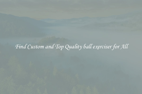 Find Custom and Top Quality ball exerciser for All