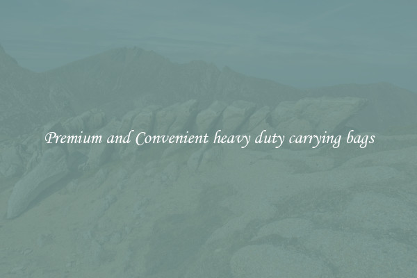 Premium and Convenient heavy duty carrying bags