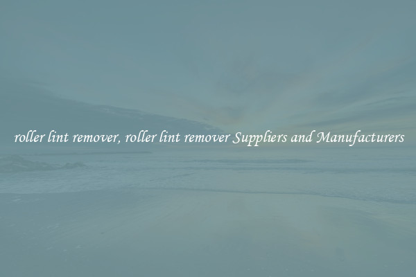 roller lint remover, roller lint remover Suppliers and Manufacturers