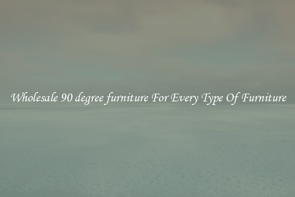 Wholesale 90 degree furniture For Every Type Of Furniture