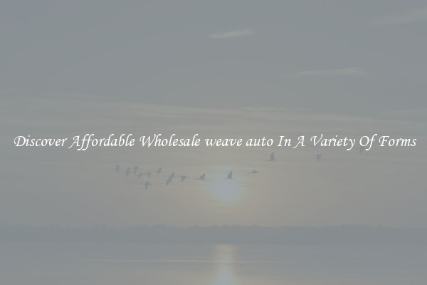 Discover Affordable Wholesale weave auto In A Variety Of Forms