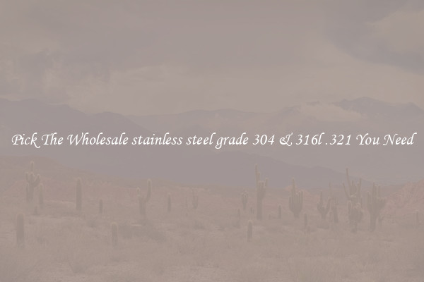 Pick The Wholesale stainless steel grade 304 & 316l .321 You Need