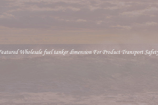 Featured Wholesale fuel tanker dimension For Product Transport Safety 