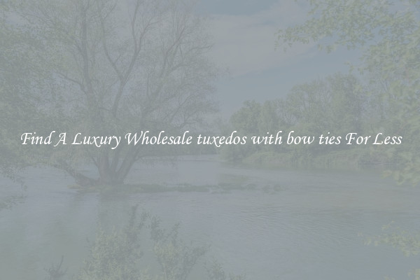 Find A Luxury Wholesale tuxedos with bow ties For Less