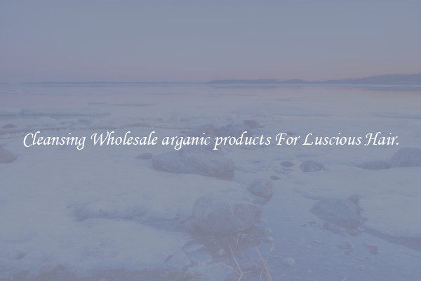 Cleansing Wholesale arganic products For Luscious Hair.