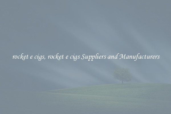 rocket e cigs, rocket e cigs Suppliers and Manufacturers