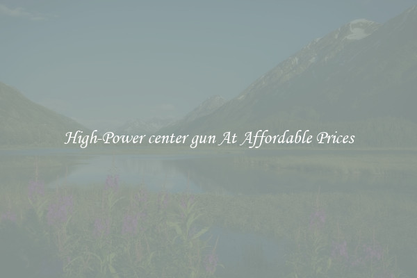 High-Power center gun At Affordable Prices