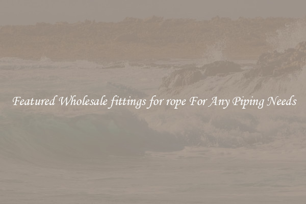 Featured Wholesale fittings for rope For Any Piping Needs