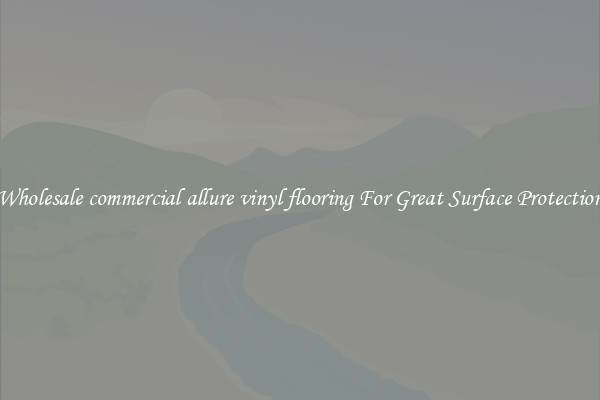 Wholesale commercial allure vinyl flooring For Great Surface Protection