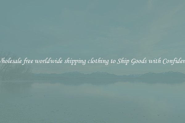 Wholesale free worldwide shipping clothing to Ship Goods with Confidence