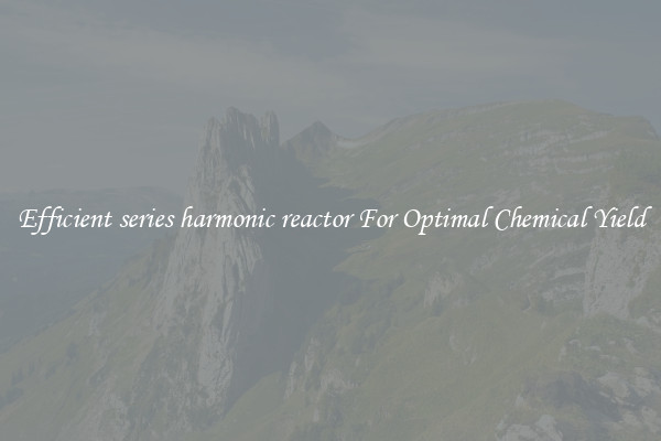 Efficient series harmonic reactor For Optimal Chemical Yield