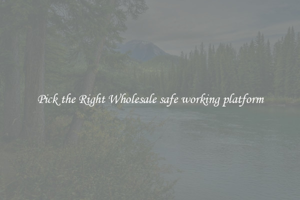 Pick the Right Wholesale safe working platform