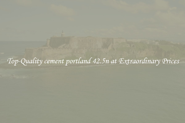 Top-Quality cement portland 42.5n at Extraordinary Prices