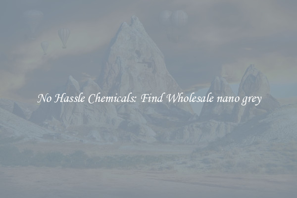 No Hassle Chemicals: Find Wholesale nano grey