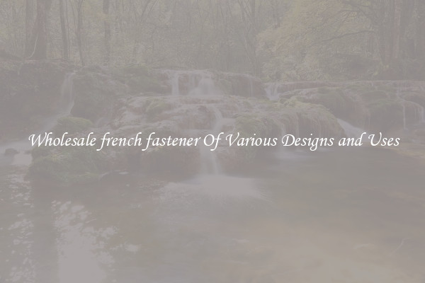 Wholesale french fastener Of Various Designs and Uses