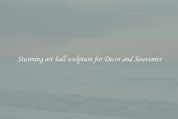 Stunning art ball sculpture for Decor and Souvenirs
