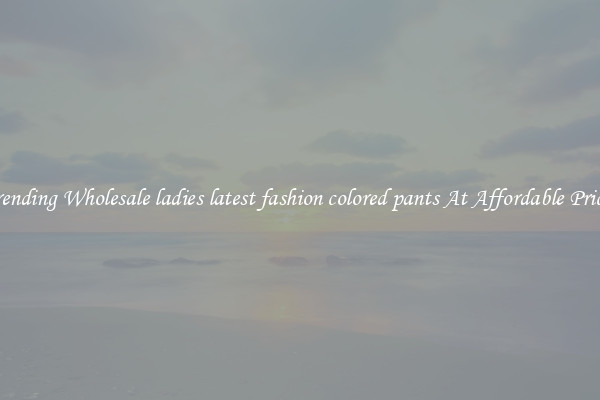 Trending Wholesale ladies latest fashion colored pants At Affordable Prices