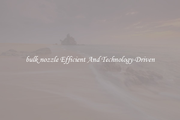 bulk nozzle Efficient And Technology-Driven