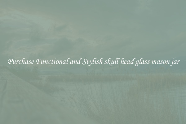 Purchase Functional and Stylish skull head glass mason jar