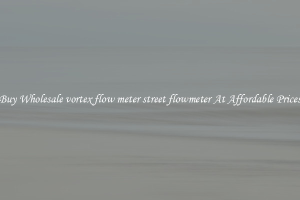 Buy Wholesale vortex flow meter street flowmeter At Affordable Prices