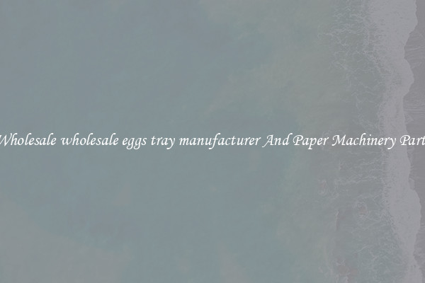 Wholesale wholesale eggs tray manufacturer And Paper Machinery Parts
