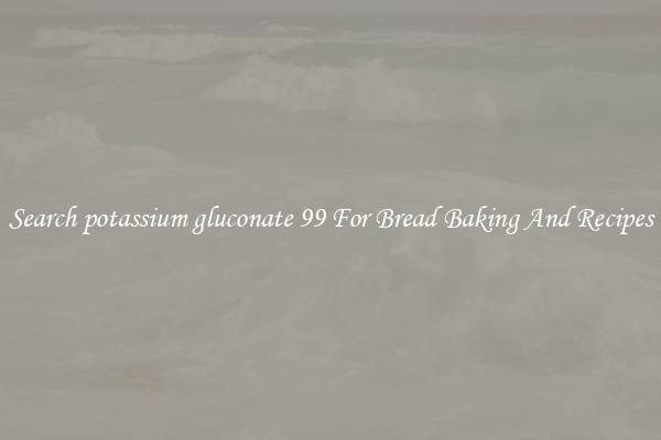 Search potassium gluconate 99 For Bread Baking And Recipes