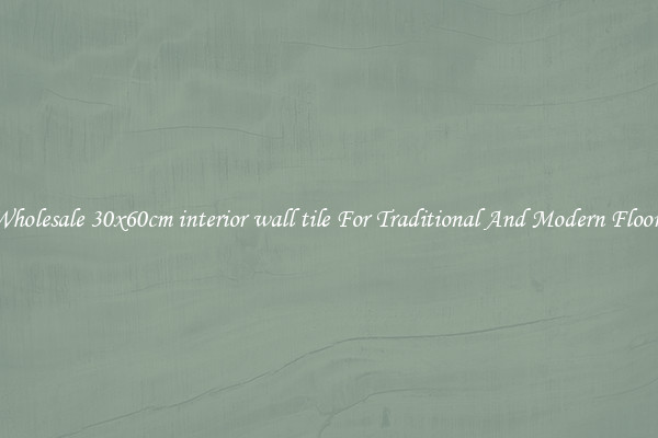 Wholesale 30x60cm interior wall tile For Traditional And Modern Floors