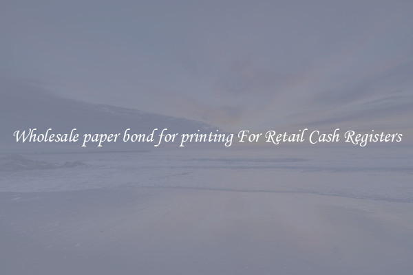 Wholesale paper bond for printing For Retail Cash Registers