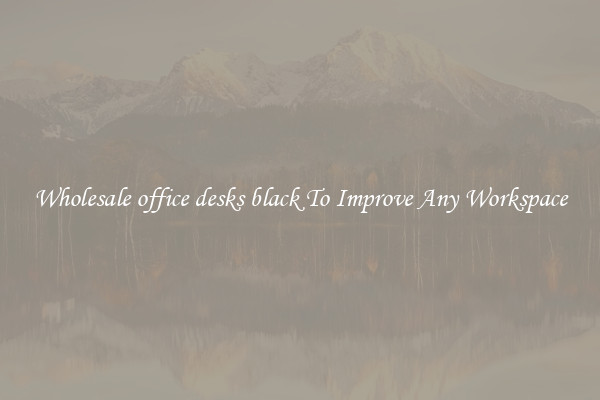 Wholesale office desks black To Improve Any Workspace