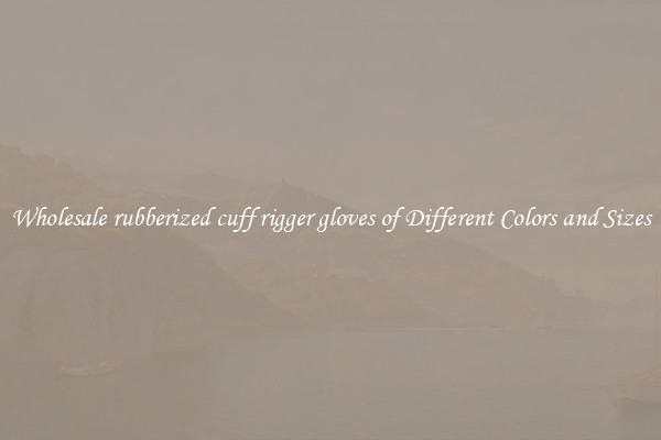 Wholesale rubberized cuff rigger gloves of Different Colors and Sizes
