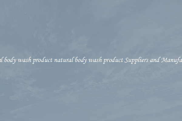 natural body wash product natural body wash product Suppliers and Manufacturers