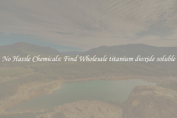 No Hassle Chemicals: Find Wholesale titanium dioxide soluble