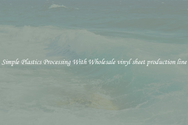Simple Plastics Processing With Wholesale vinyl sheet production line